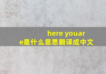 here youare是什么意思翻译成中文